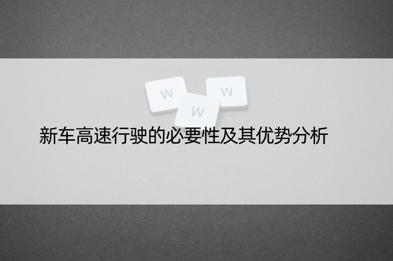 新车高速行驶的必要性及其优势分析