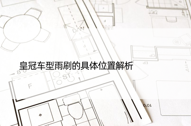 皇冠车型雨刷的具体位置解析