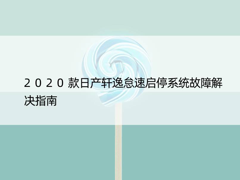 2020款日产轩逸怠速启停系统故障解决指南