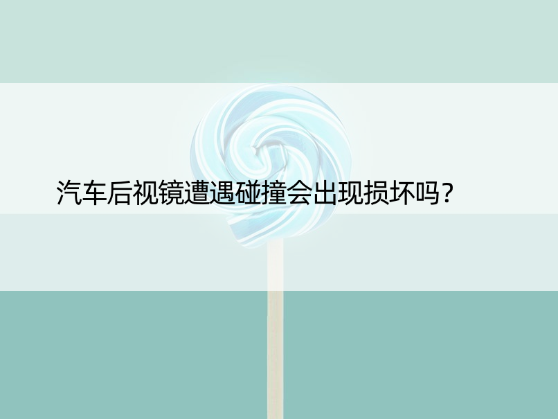 汽车后视镜遭遇碰撞会出现损坏吗？