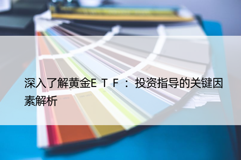 深入了解黄金ETF：投资指导的关键因素解析