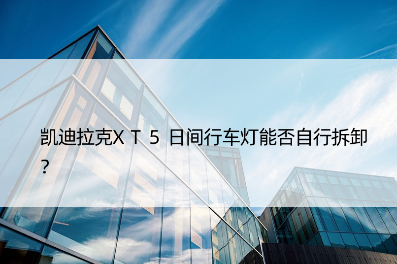 凯迪拉克XT5日间行车灯能否自行拆卸？