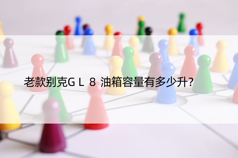 老款别克GL8油箱容量有多少升？