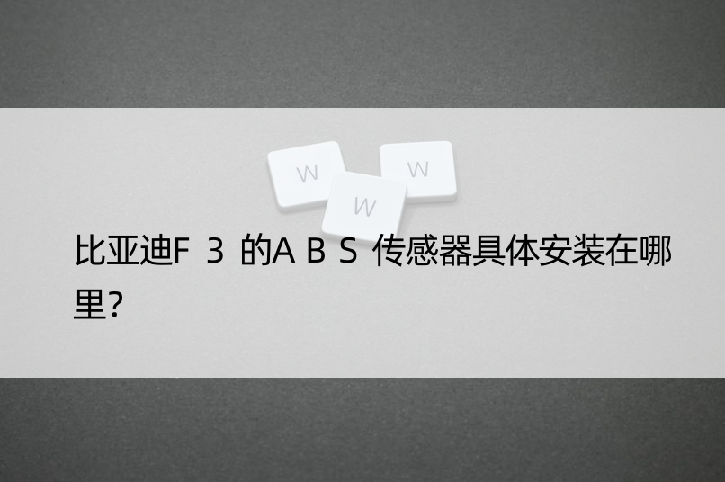 比亚迪F3的ABS传感器具体安装在哪里？