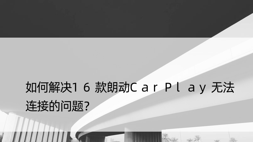 如何解决16款朗动CarPlay无法连接的问题？