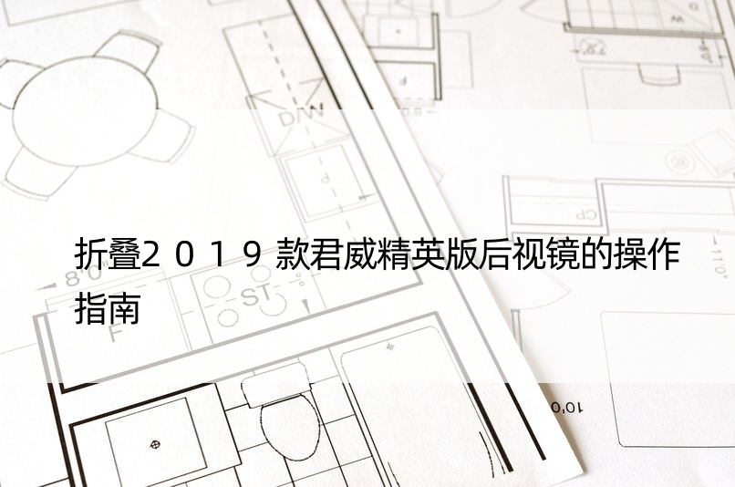 折叠2019款君威精英版后视镜的操作指南