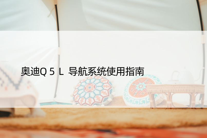 奥迪Q5L导航系统使用指南