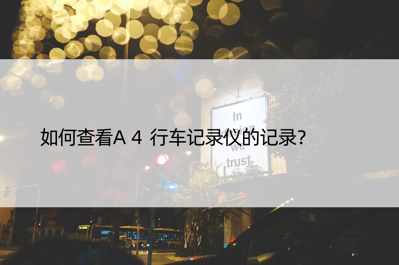 如何查看A4行车记录仪的记录？