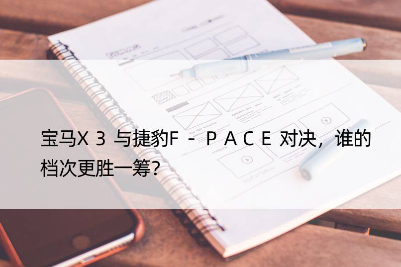 宝马X3与捷豹F-PACE对决，谁的档次更胜一筹？