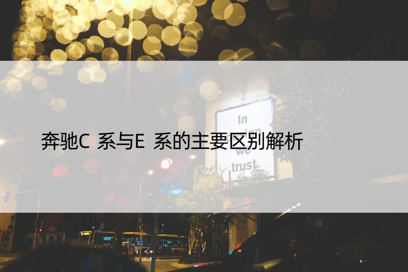 奔驰C系与E系的主要区别解析