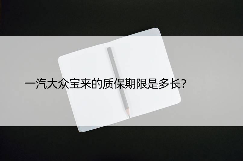 一汽大众宝来的质保期限是多长？