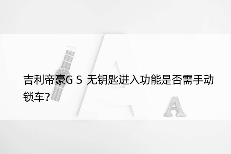 吉利帝豪GS无钥匙进入功能是否需手动锁车？