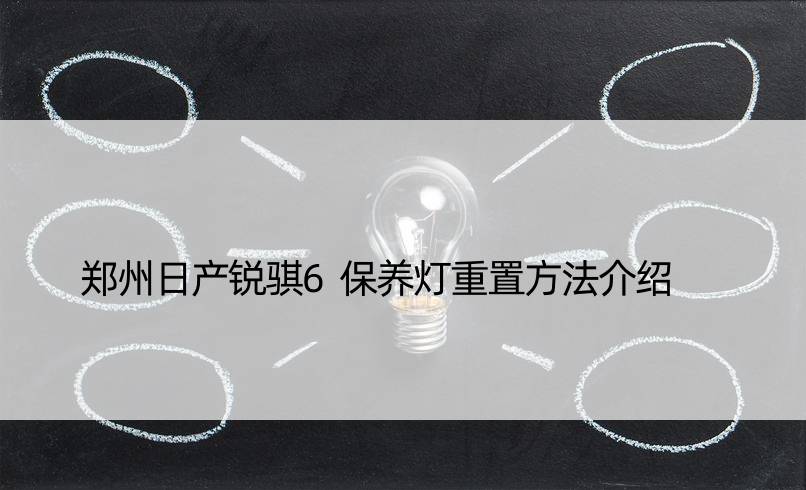 郑州日产锐骐6保养灯重置方法介绍