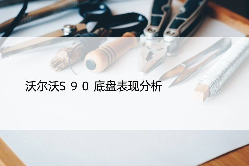 沃尔沃S90底盘表现分析