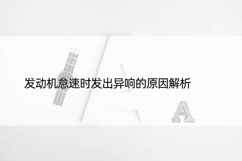 发动机怠速时发出异响的原因解析