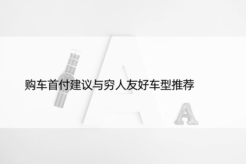 购车首付建议与穷人友好车型推荐