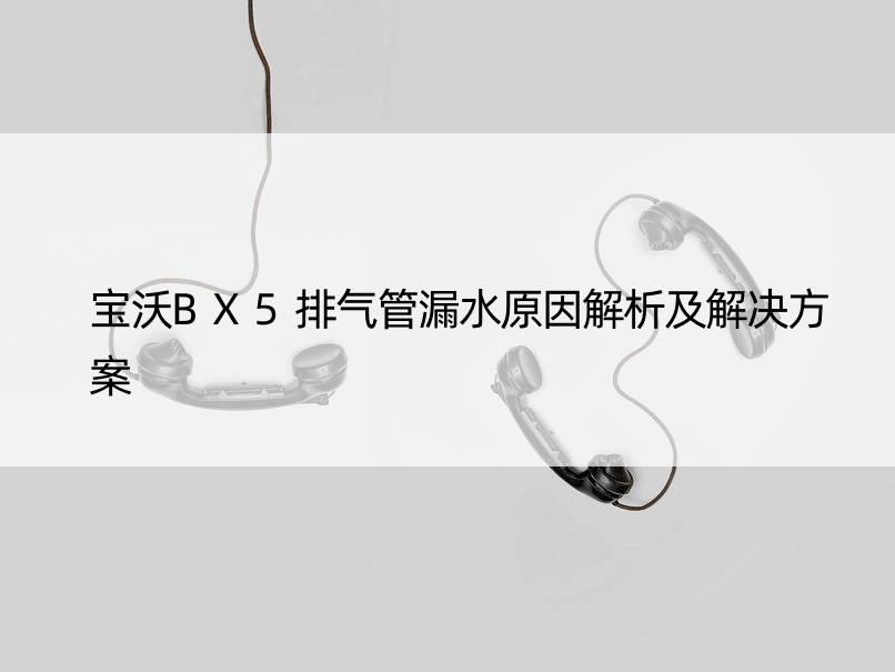 宝沃BX5排气管漏水原因解析及解决方案