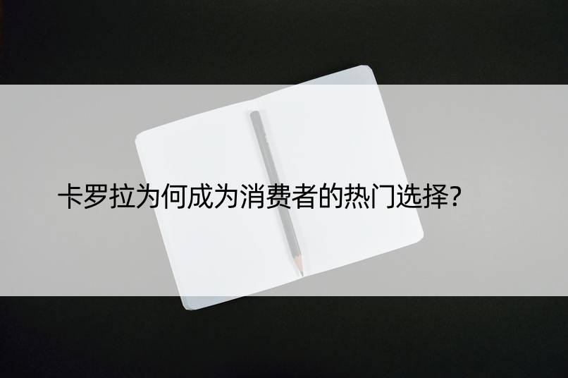 卡罗拉为何成为消费者的热门选择？