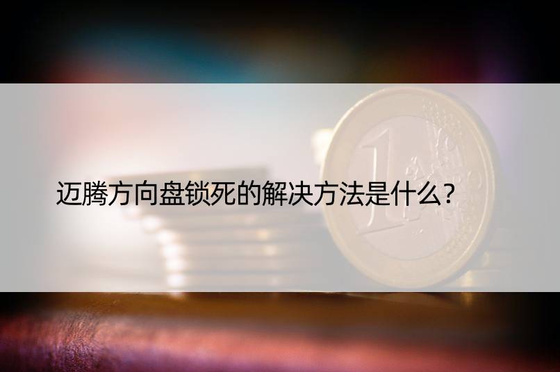 迈腾方向盘锁死的解决方法是什么？