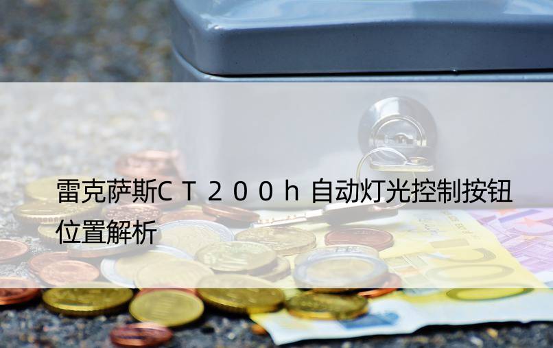 雷克萨斯CT200h自动灯光控制按钮位置解析