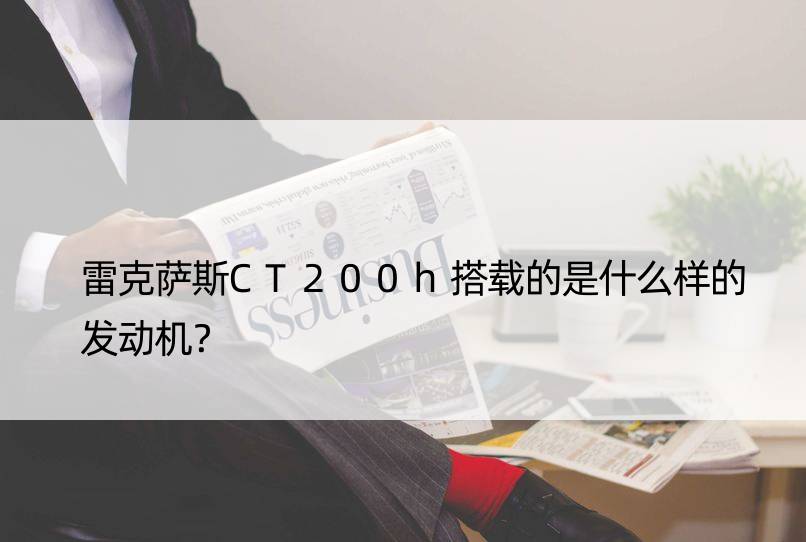 雷克萨斯CT200h搭载的是什么样的发动机？