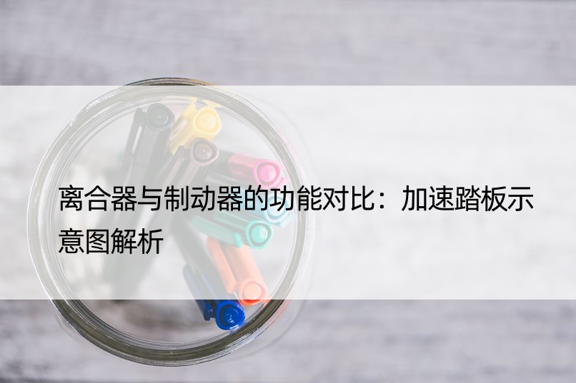 离合器与制动器的功能对比：加速踏板示意图解析