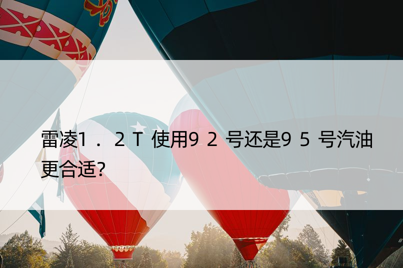 雷凌1.2T使用92号还是95号汽油更合适？