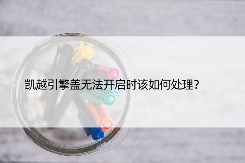 凯越引擎盖无法开启时该如何处理？