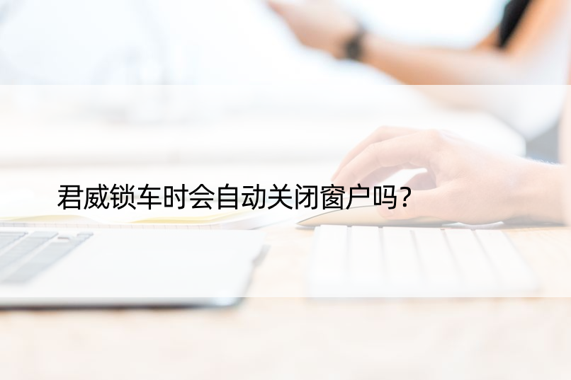 君威锁车时会自动关闭窗户吗？