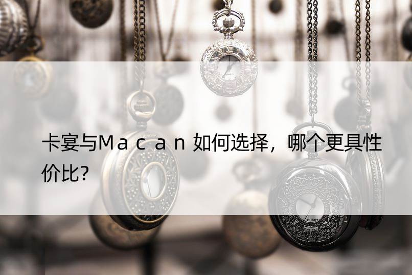 卡宴与Macan如何选择，哪个更具性价比？