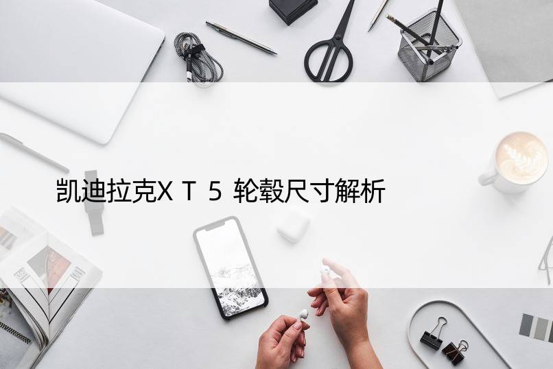 凯迪拉克XT5轮毂尺寸解析