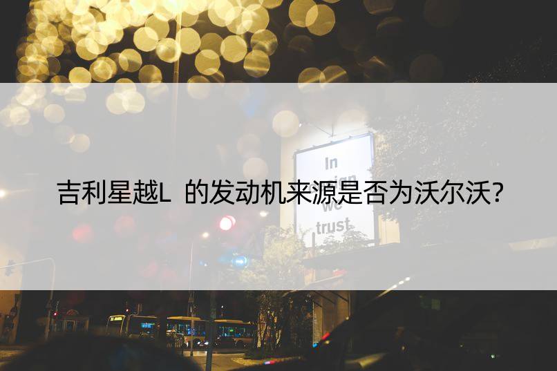 吉利星越L的发动机来源是否为沃尔沃？