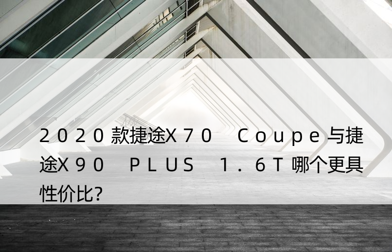 2020款捷途X70 Coupe与捷途X90 PLUS 1.6T哪个更具性价比？