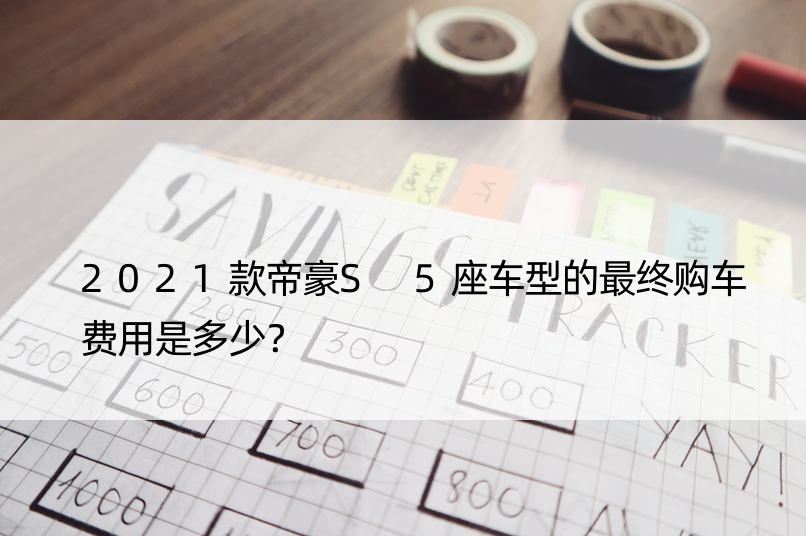 2021款帝豪S 5座车型的最终购车费用是多少？