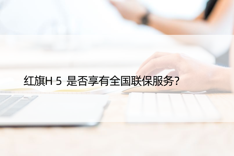 红旗H5是否享有全国联保服务？