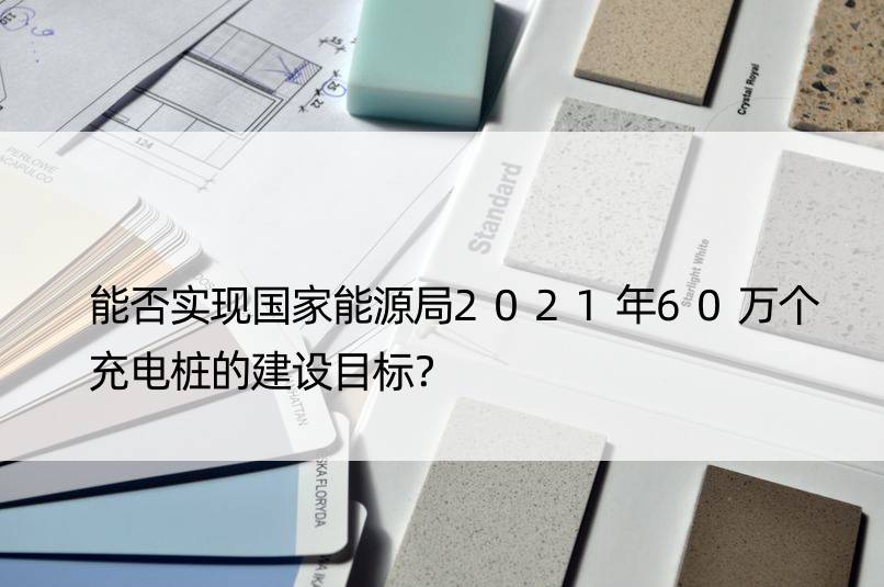 能否实现能源局2021年60万个充电桩的建设目标？