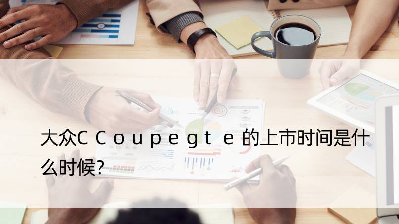 大众CCoupegte的上市时间是什么时候？