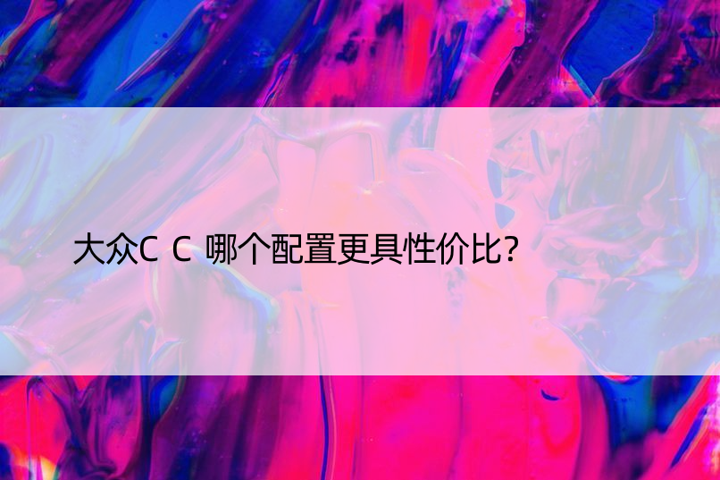 大众CC哪个配置更具性价比？