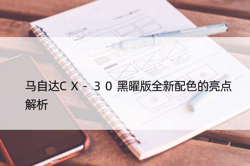 马自达CX-30黑曜版全新配色的亮点解析