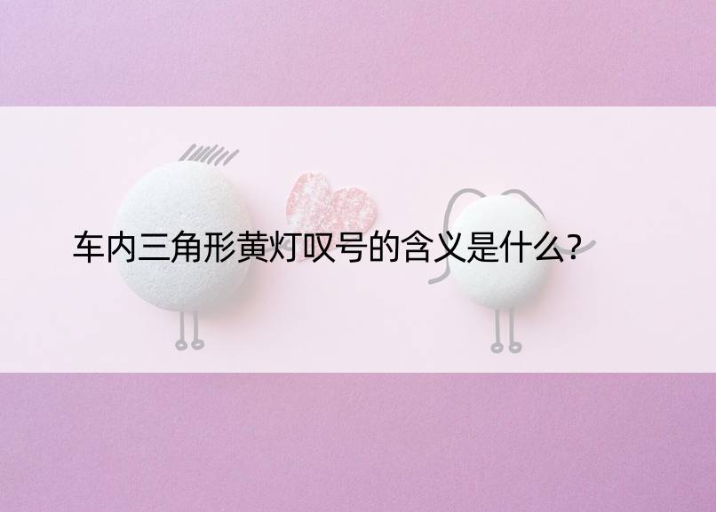 车内三角形黄灯叹号的含义是什么？