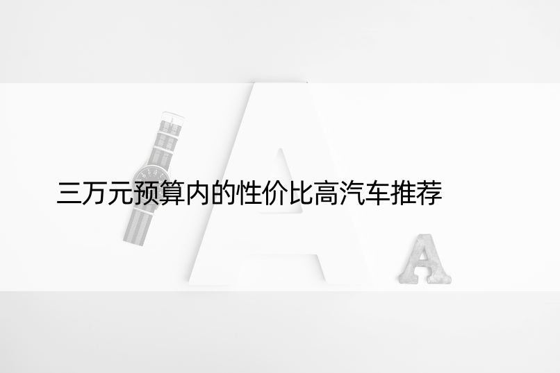 三万元预算内的性价比高汽车推荐