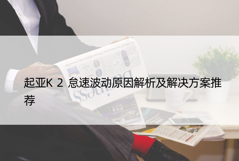 起亚K2怠速波动原因解析及解决方案推荐