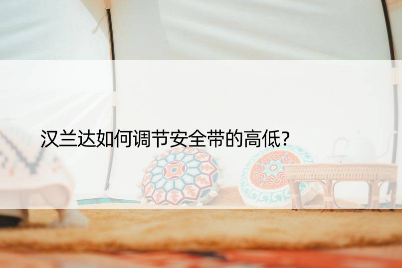 汉兰达如何调节安全带的高低？