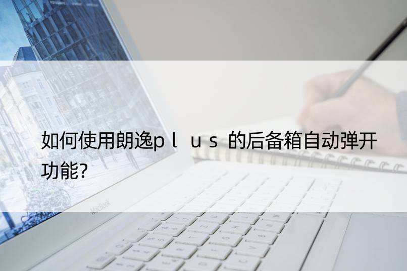 如何使用朗逸plus的后备箱自动弹开功能？