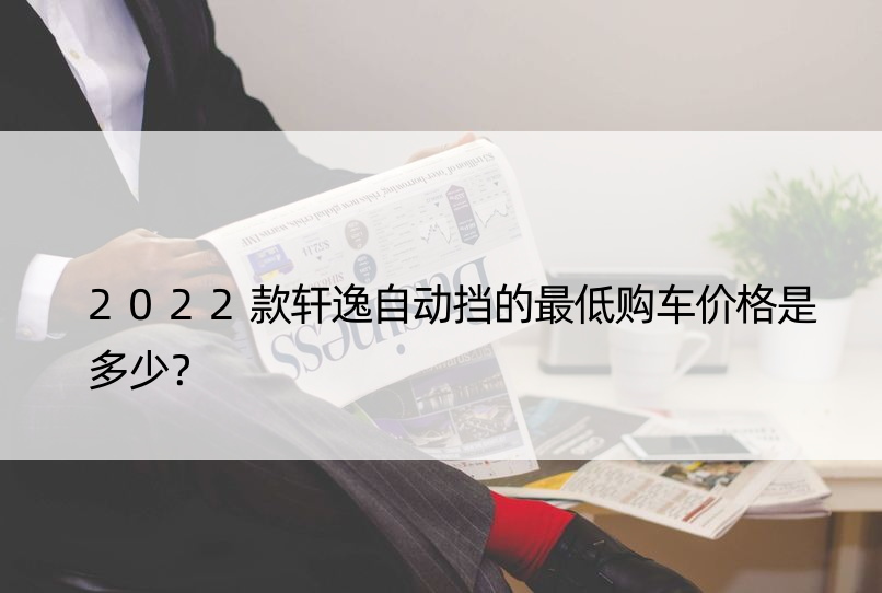 2022款轩逸自动挡的更低购车价格是多少？