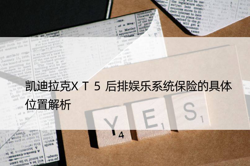 凯迪拉克XT5后排娱乐系统保险的具体位置解析