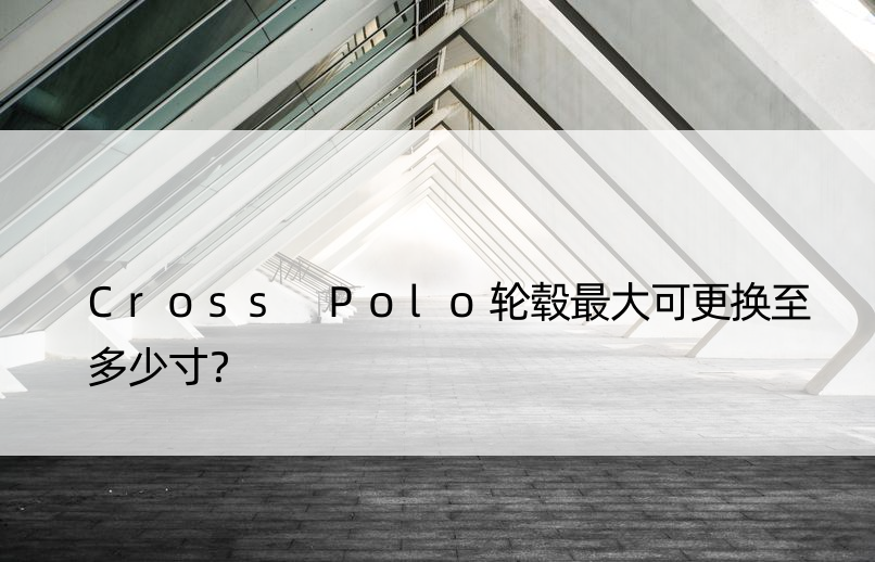 Cross Polo轮毂更大可更换至多少寸？