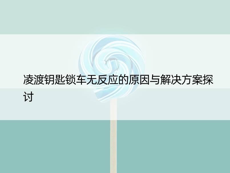 凌渡钥匙锁车无反应的原因与解决方案探讨