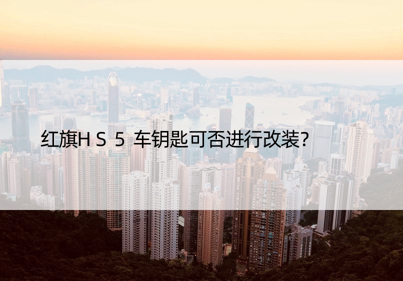 红旗HS5车钥匙可否进行改装？