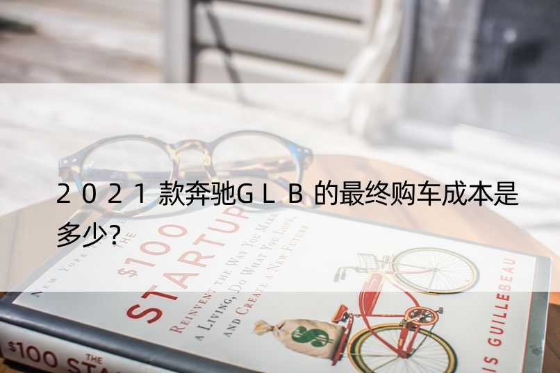 2021款奔驰GLB的最终购车成本是多少？